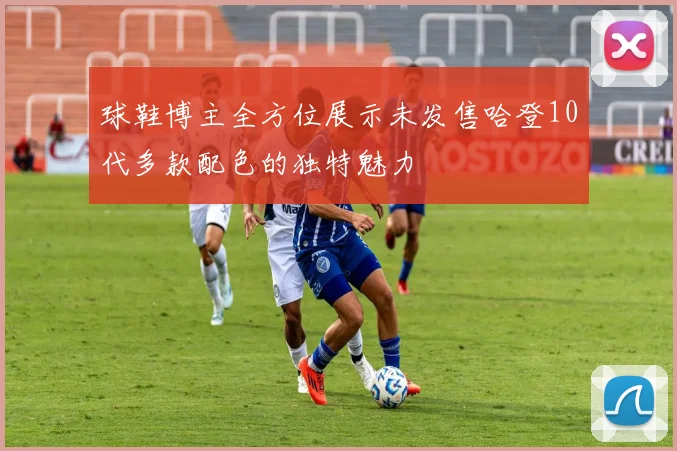 球鞋博主全方位展示未发售哈登10代多款配色的独特魅力