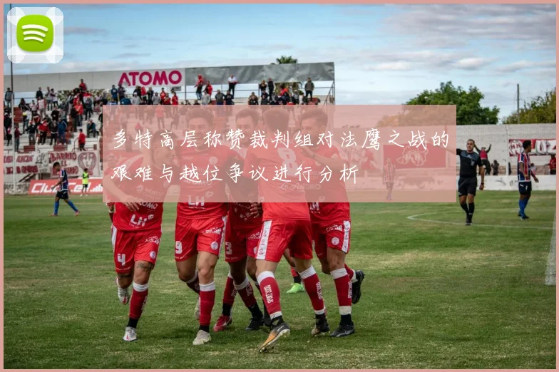 多特高层称赞裁判组对法鹰之战的艰难与越位争议进行分析