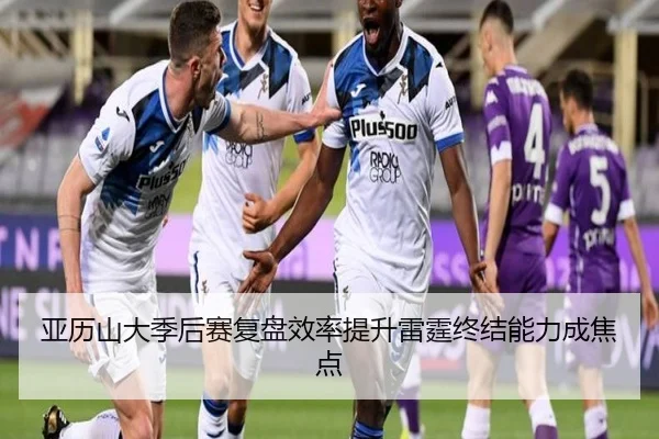 亚历山大季后赛复盘效率提升雷霆终结能力成焦点