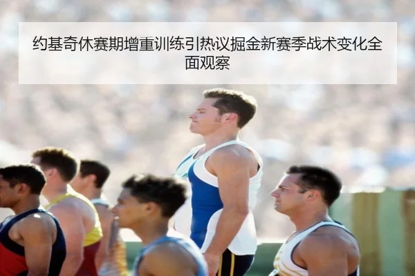 约基奇休赛期增重训练引热议掘金新赛季战术变化全面观察