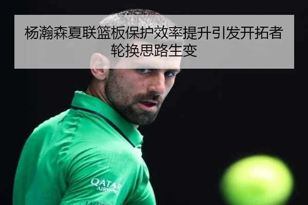 杨瀚森夏联篮板保护效率提升引发开拓者轮换思路生变